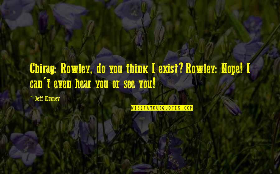 Nisekoi Onodera Quotes By Jeff Kinney: Chirag: Rowley, do you think I exist?Rowley: Nope!
