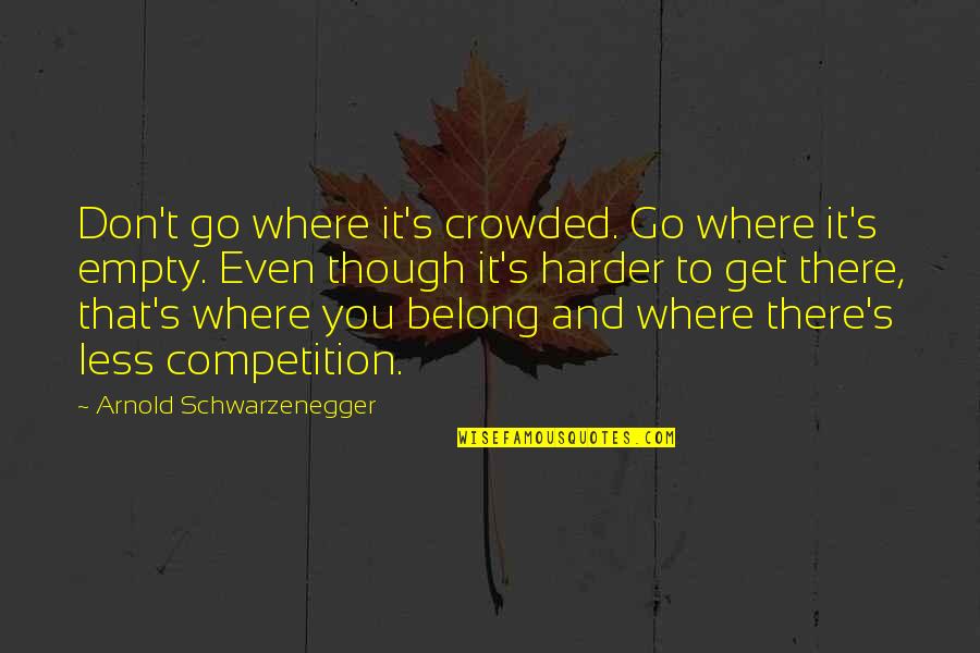 Niser Tender Quotes By Arnold Schwarzenegger: Don't go where it's crowded. Go where it's