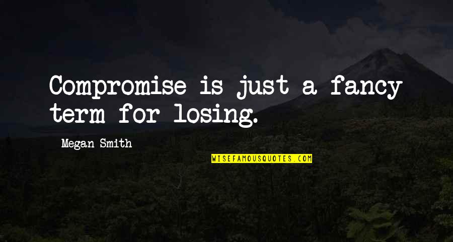 Nises Quotes By Megan Smith: Compromise is just a fancy term for losing.