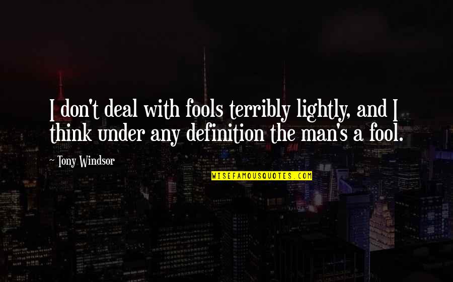 Nishad Quotes By Tony Windsor: I don't deal with fools terribly lightly, and