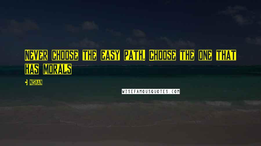 Nishan quotes: Never choose the easy path. Choose the one that has morals