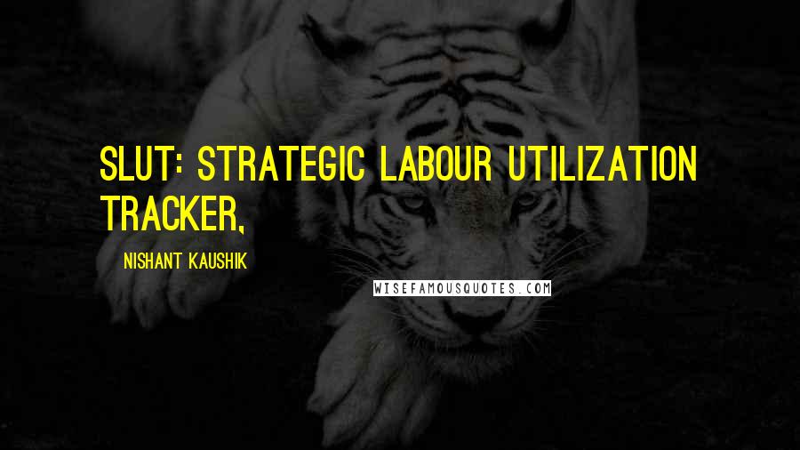Nishant Kaushik quotes: SLUT: Strategic Labour Utilization Tracker,