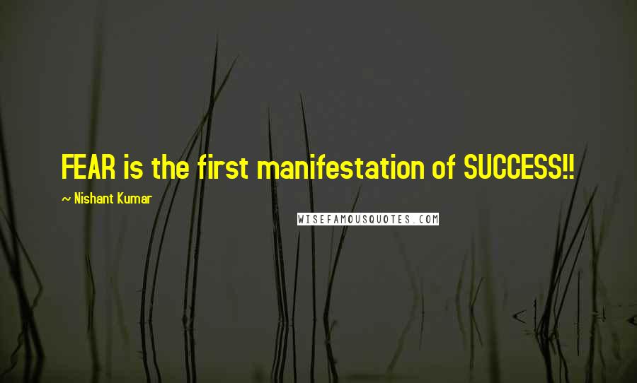Nishant Kumar quotes: FEAR is the first manifestation of SUCCESS!!