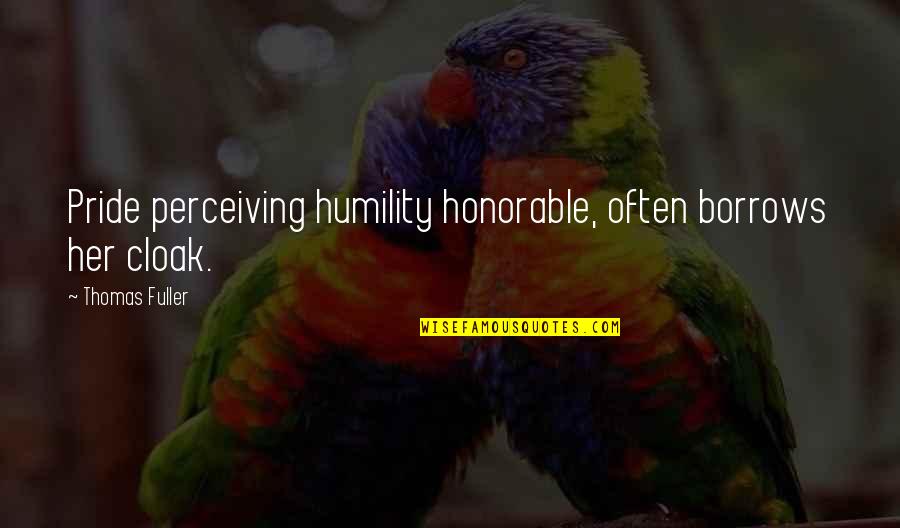 Nishea Flores Quotes By Thomas Fuller: Pride perceiving humility honorable, often borrows her cloak. Nishea Flores Quotes By Thomas Fuller: Pride perceiving humility honorable, often borrows her cloak.