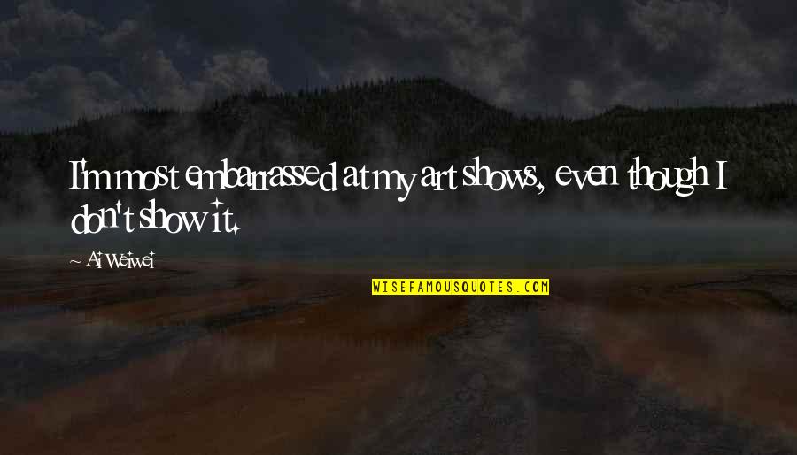 Nishida Kitaro Quotes By Ai Weiwei: I'm most embarrassed at my art shows, even