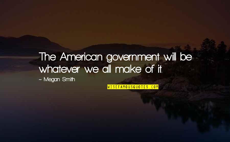 Nishiguchi Kanji Quotes By Megan Smith: The American government will be whatever we all