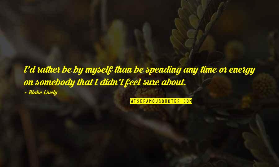 Nishijima Katsuyuki Quotes By Blake Lively: I'd rather be by myself than be spending Nishijima Katsuyuki Quotes By Blake Lively: I'd rather be by myself than be spending