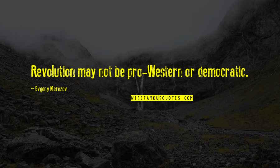 Nishijima Katsuyuki Quotes By Evgeny Morozov: Revolution may not be pro-Western or democratic. Nishijima Katsuyuki Quotes By Evgeny Morozov: Revolution may not be pro-Western or democratic.