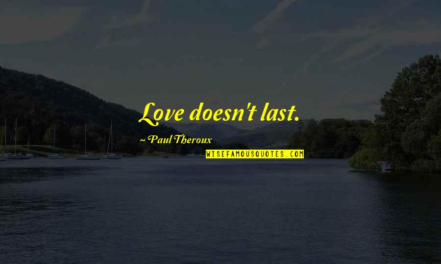 Nishijima Takahiro Quotes By Paul Theroux: Love doesn't last. Nishijima Takahiro Quotes By Paul Theroux: Love doesn't last.