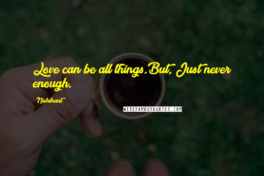 Nishikant quotes: Love can be all things.But, Just never enough.