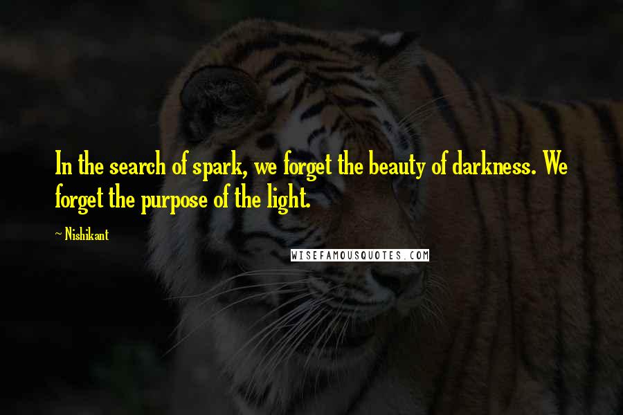 Nishikant quotes: In the search of spark, we forget the beauty of darkness. We forget the purpose of the light.