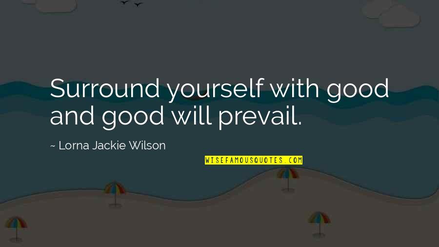 Nishikino Ghost Quotes By Lorna Jackie Wilson: Surround yourself with good and good will prevail. Nishikino Ghost Quotes By Lorna Jackie Wilson: Surround yourself with good and good will prevail.