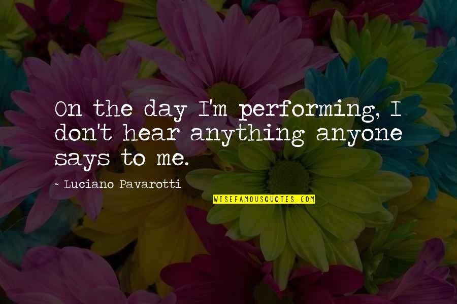 Nishimatsu Hk Quotes By Luciano Pavarotti: On the day I'm performing, I don't hear Nishimatsu Hk Quotes By Luciano Pavarotti: On the day I'm performing, I don't hear
