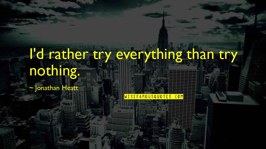 Nishimiya Quotes By Jonathan Heatt: I'd rather try everything than try nothing. Nishimiya Quotes By Jonathan Heatt: I'd rather try everything than try nothing.