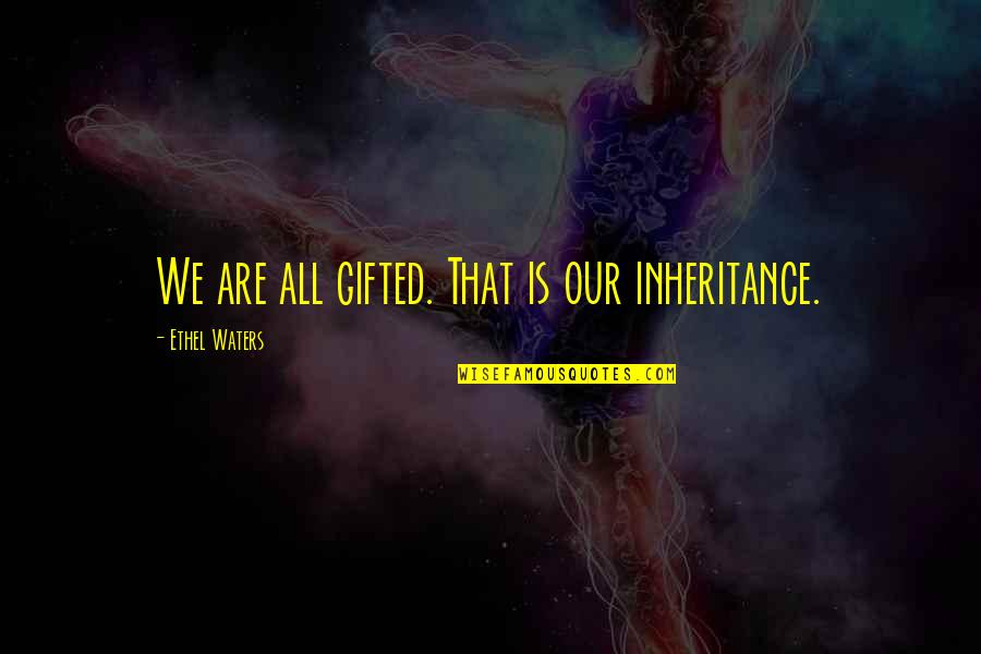 Nishinakajima Quotes By Ethel Waters: We are all gifted. That is our inheritance. Nishinakajima Quotes By Ethel Waters: We are all gifted. That is our inheritance.