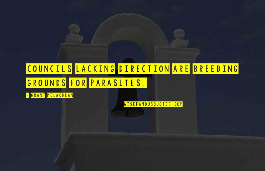 Nishinari Ku Quotes By Grant McLachlan: Councils lacking direction are breeding grounds for parasites. Nishinari Ku Quotes By Grant McLachlan: Councils lacking direction are breeding grounds for parasites.
