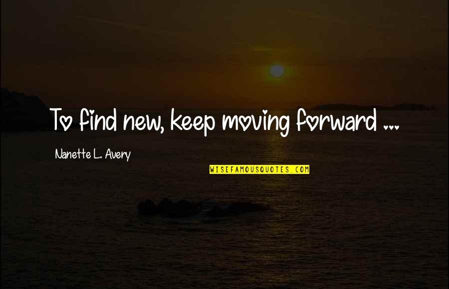 Nishinari Ku Quotes By Nanette L. Avery: To find new, keep moving forward ... Nishinari Ku Quotes By Nanette L. Avery: To find new, keep moving forward ...