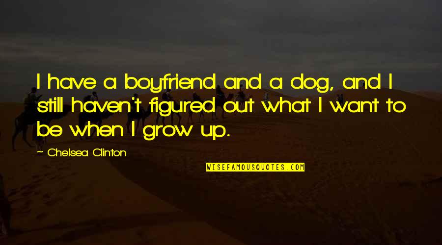 Nishizono Erased Quotes By Chelsea Clinton: I have a boyfriend and a dog, and Nishizono Erased Quotes By Chelsea Clinton: I have a boyfriend and a dog, and
