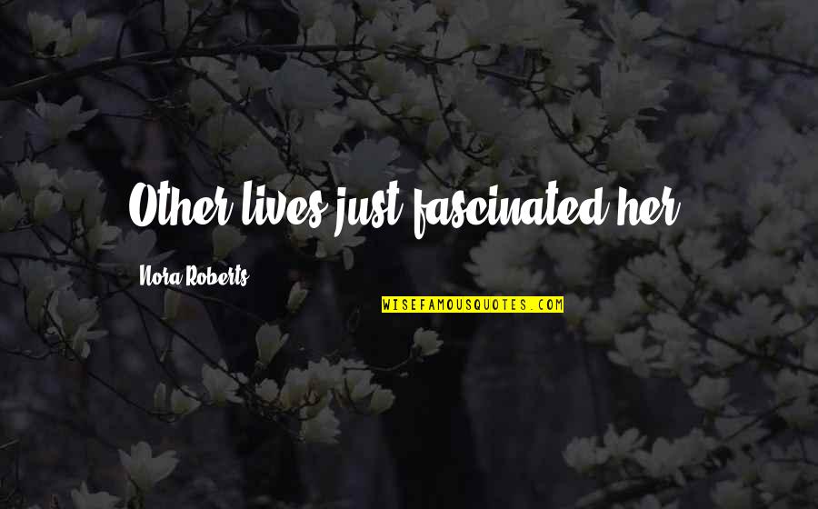 Nisipisa Quotes By Nora Roberts: Other lives just fascinated her.