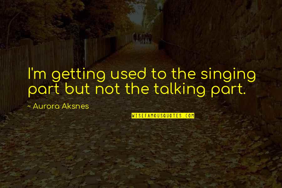 Nisivoccia Quotes By Aurora Aksnes: I'm getting used to the singing part but Nisivoccia Quotes By Aurora Aksnes: I'm getting used to the singing part but
