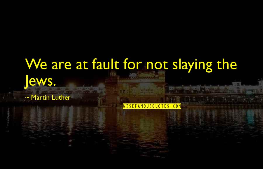 Nisivoccia Quotes By Martin Luther: We are at fault for not slaying the Nisivoccia Quotes By Martin Luther: We are at fault for not slaying the