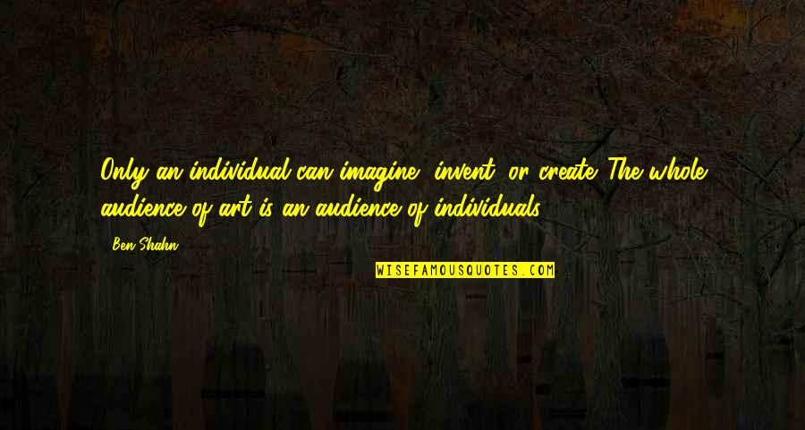 Niski Krvni Quotes By Ben Shahn: Only an individual can imagine, invent, or create.