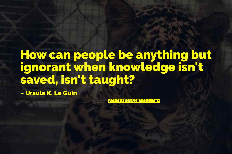 Niski Krvni Quotes By Ursula K. Le Guin: How can people be anything but ignorant when