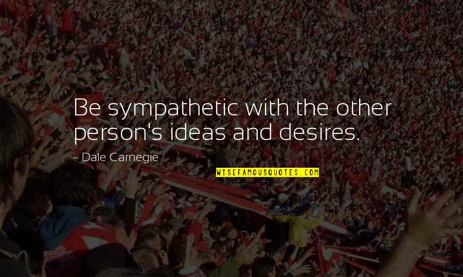 Niskie Trawy Quotes By Dale Carnegie: Be sympathetic with the other person's ideas and Niskie Trawy Quotes By Dale Carnegie: Be sympathetic with the other person's ideas and