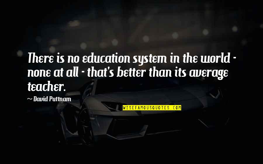 Niskie Tsh Quotes By David Puttnam: There is no education system in the world