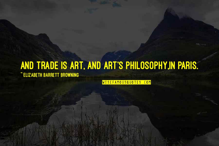 Niskin Quotes By Elizabeth Barrett Browning: And trade is art, and art's philosophy,In Paris.