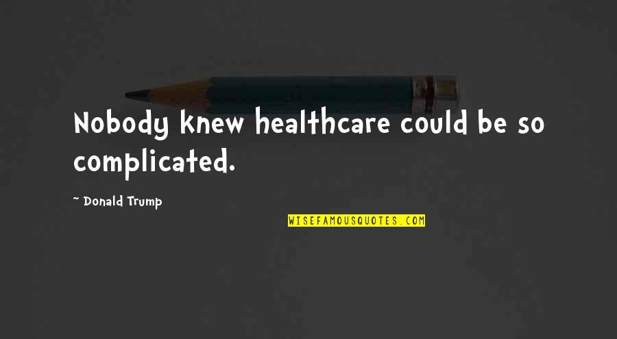 Nisku Ab Quotes By Donald Trump: Nobody knew healthcare could be so complicated. Nisku Ab Quotes By Donald Trump: Nobody knew healthcare could be so complicated.