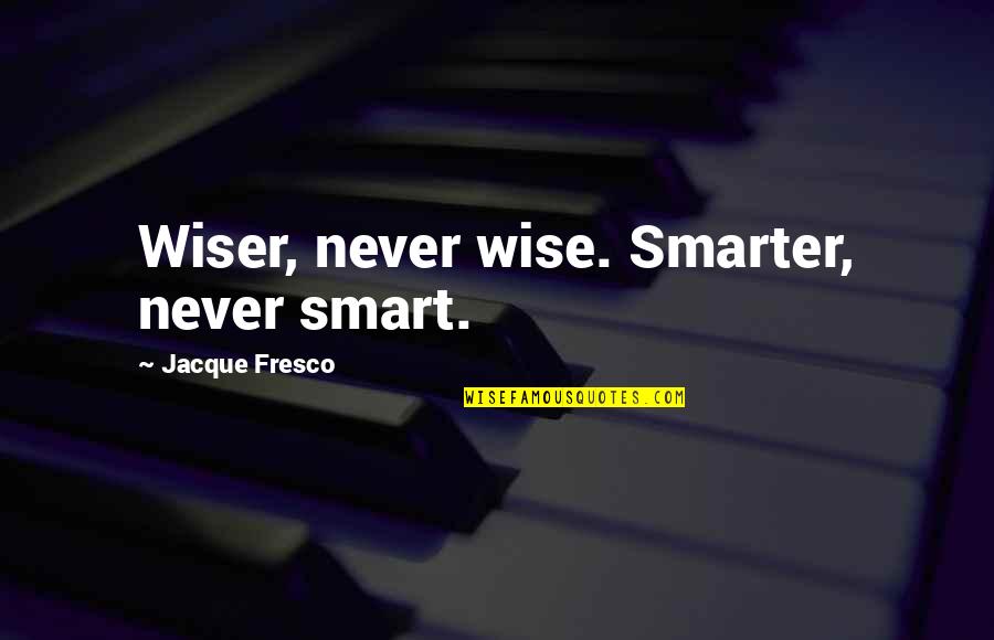 Nissan 240 Quotes By Jacque Fresco: Wiser, never wise. Smarter, never smart.