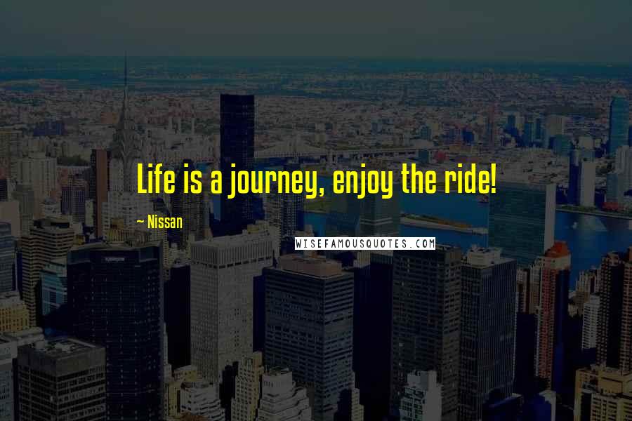 Nissan quotes: Life is a journey, enjoy the ride!