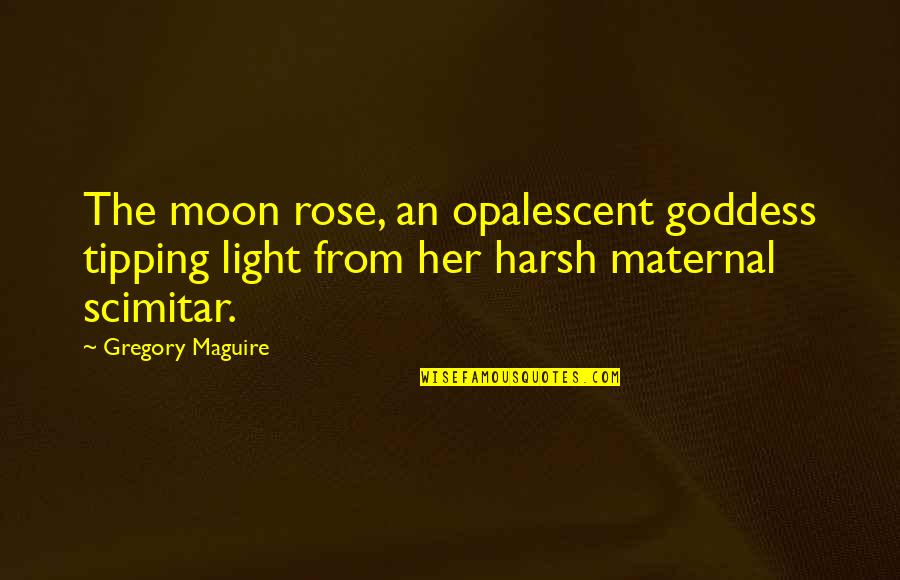 Nissanka Diddeniya Quotes By Gregory Maguire: The moon rose, an opalescent goddess tipping light