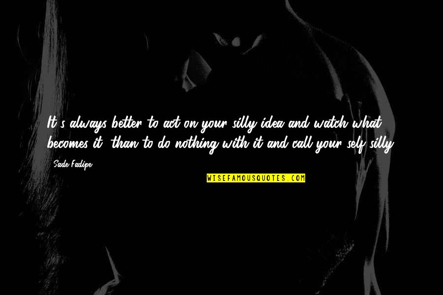 Nisser In Norway Quotes By Sade Fadipe: It's always better to act on your silly