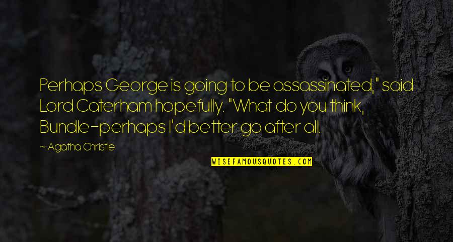 Nistevo Quotes By Agatha Christie: Perhaps George is going to be assassinated," said