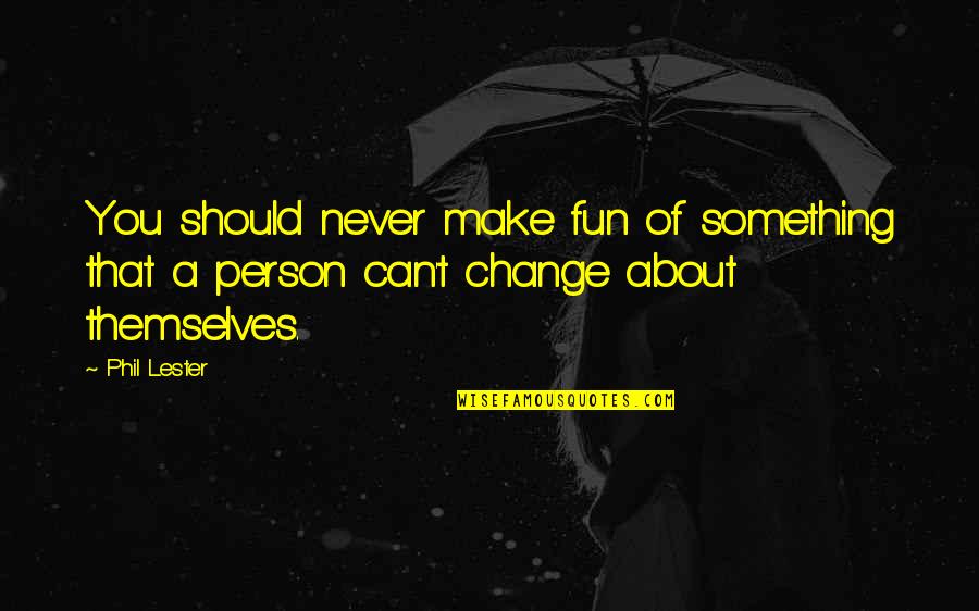 Nistevo Quotes By Phil Lester: You should never make fun of something that