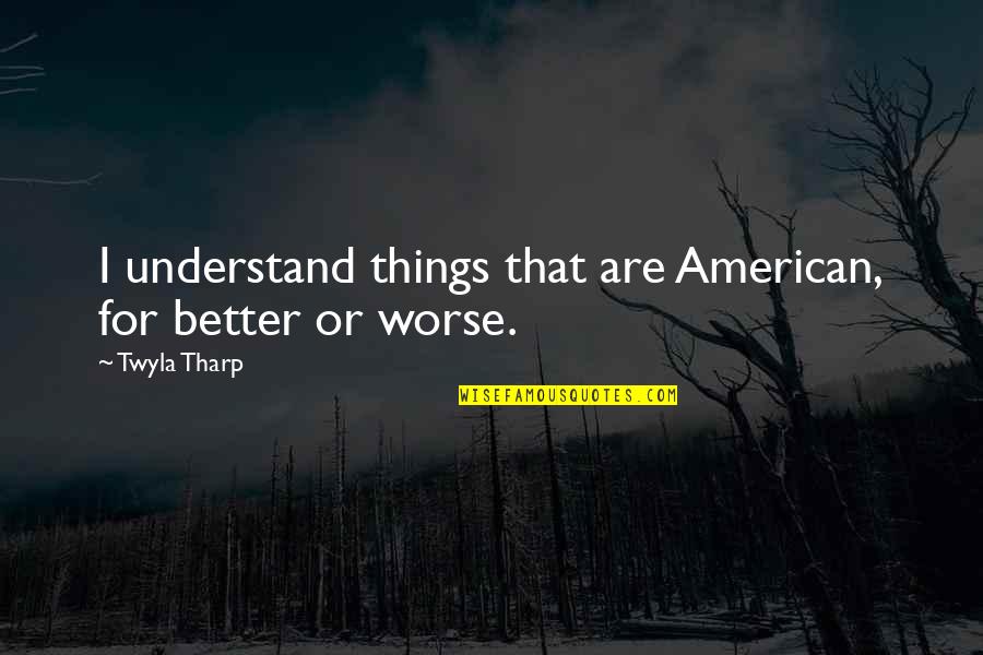 Niswander Environmental Quotes By Twyla Tharp: I understand things that are American, for better