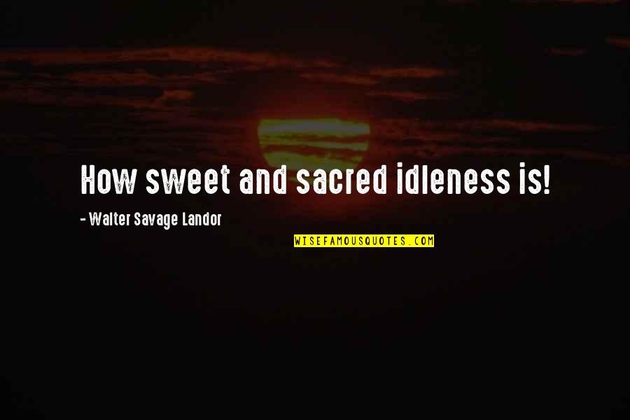 Nisz Nemzeti Quotes By Walter Savage Landor: How sweet and sacred idleness is! Nisz Nemzeti Quotes By Walter Savage Landor: How sweet and sacred idleness is!