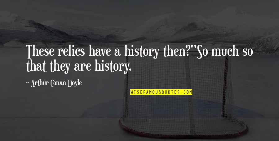 Niszczyk Quotes By Arthur Conan Doyle: These relics have a history then?''So much so Niszczyk Quotes By Arthur Conan Doyle: These relics have a history then?''So much so