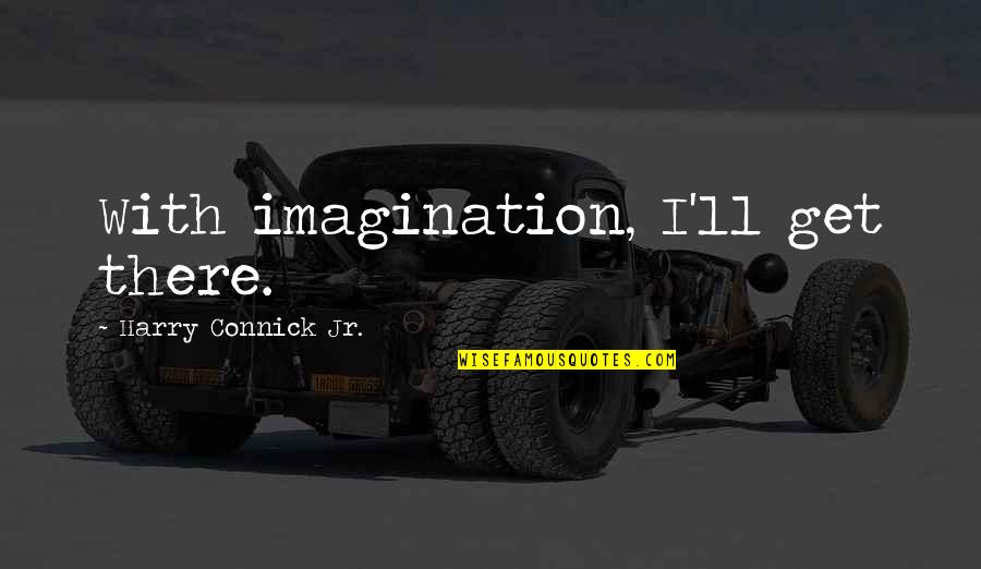 Niszczyk Quotes By Harry Connick Jr.: With imagination, I'll get there. Niszczyk Quotes By Harry Connick Jr.: With imagination, I'll get there.