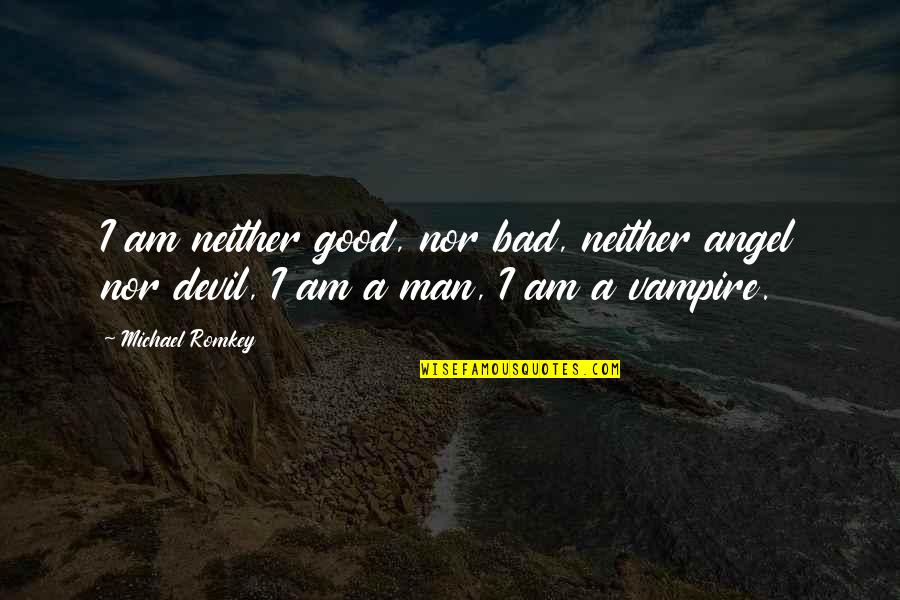 Niszczyk Quotes By Michael Romkey: I am neither good, nor bad, neither angel