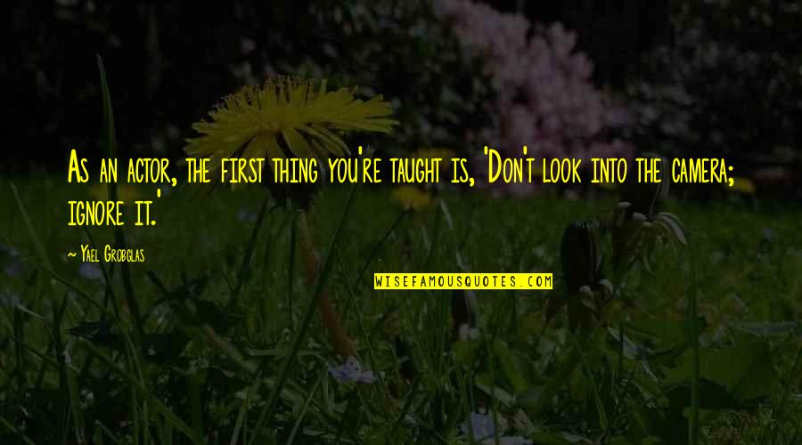 Niszforpid Quotes By Yael Grobglas: As an actor, the first thing you're taught Niszforpid Quotes By Yael Grobglas: As an actor, the first thing you're taught
