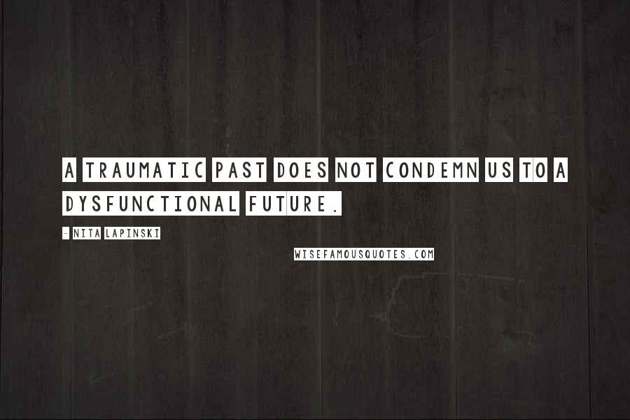 Nita Lapinski quotes: A traumatic past does not condemn us to a dysfunctional future.