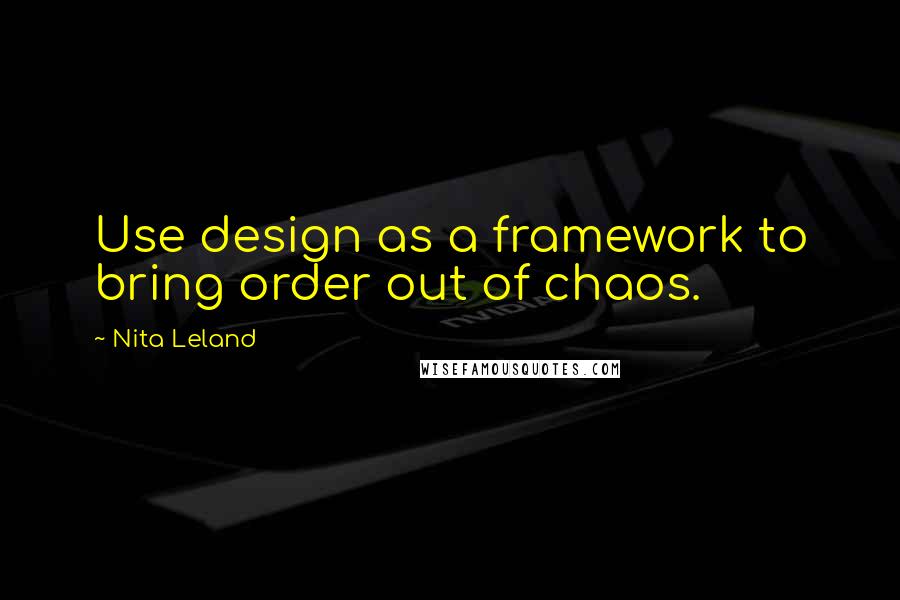 Nita Leland quotes: Use design as a framework to bring order out of chaos.