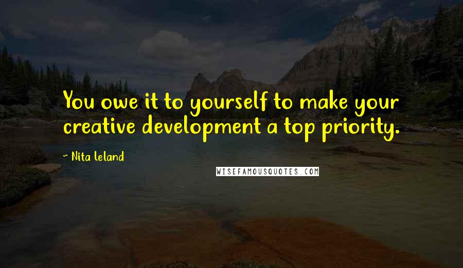 Nita Leland quotes: You owe it to yourself to make your creative development a top priority.