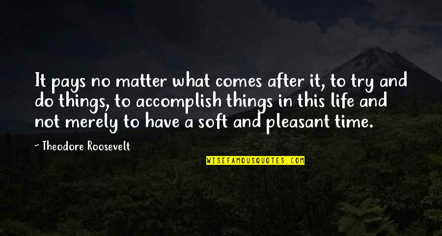 Nitamarie2 Quotes By Theodore Roosevelt: It pays no matter what comes after it,