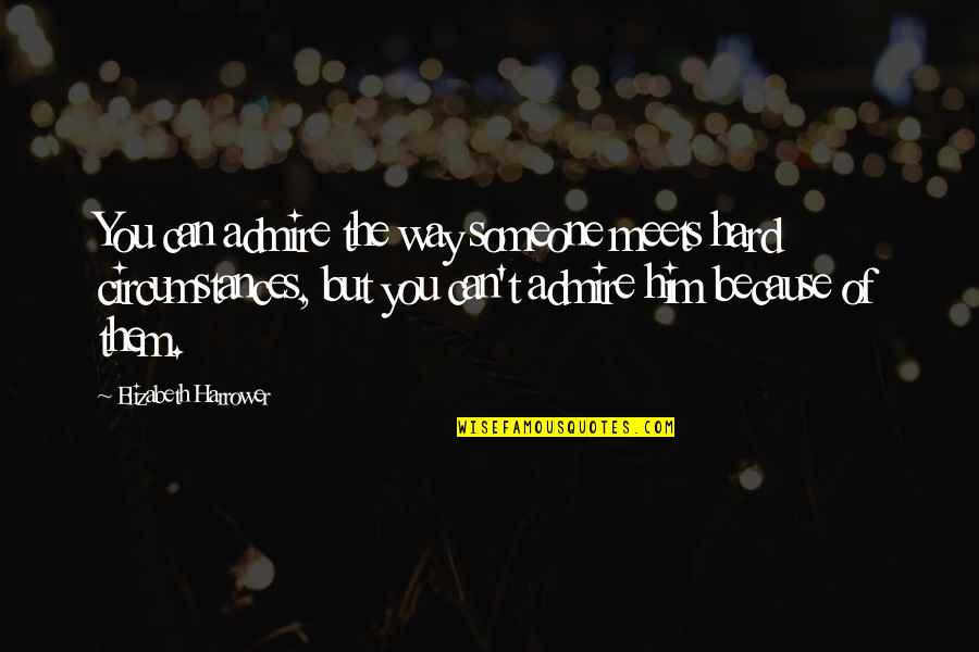 Nitasha Nanda Quotes By Elizabeth Harrower: You can admire the way someone meets hard Nitasha Nanda Quotes By Elizabeth Harrower: You can admire the way someone meets hard