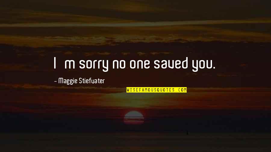 Nitaya Kirkpatrick Quotes By Maggie Stiefvater: I'm sorry no one saved you. Nitaya Kirkpatrick Quotes By Maggie Stiefvater: I'm sorry no one saved you.