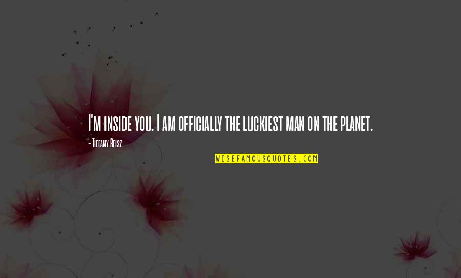 Nitaya Limassol Quotes By Tiffany Reisz: I'm inside you. I am officially the luckiest Nitaya Limassol Quotes By Tiffany Reisz: I'm inside you. I am officially the luckiest